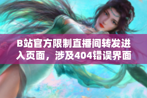 B站官方限制直播間轉(zhuǎn)發(fā)進(jìn)入頁面，涉及404錯(cuò)誤界面