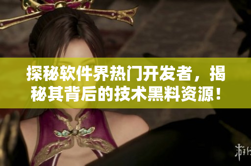 探秘軟件界熱門開發(fā)者，揭秘其背后的技術(shù)黑料資源！