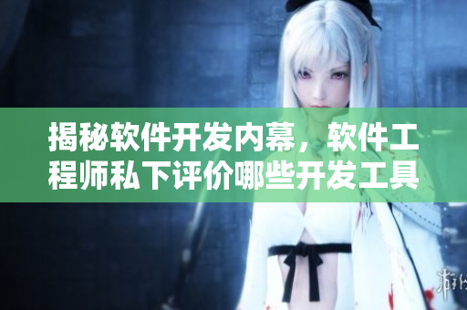 揭秘軟件開發(fā)內(nèi)幕，軟件工程師私下評價哪些開發(fā)工具最實用？