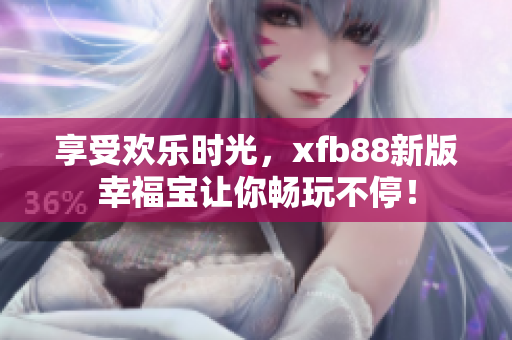 享受歡樂時光，xfb88新版幸福寶讓你暢玩不停！