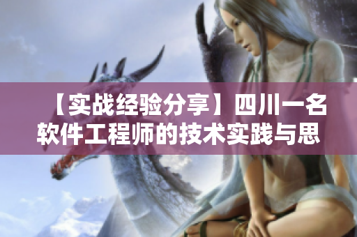 【實戰(zhàn)經驗分享】四川一名軟件工程師的技術實踐與思考