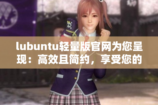 lubuntu輕量版官網(wǎng)為您呈現(xiàn)：高效且簡約，享受您的軟件之旅