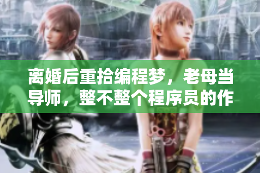 離婚后重拾編程夢，老母當導師，整不整個程序員的作息，后果如何？