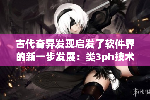 古代奇異發(fā)現(xiàn)啟發(fā)了軟件界的新一步發(fā)展：類3ph技術為軟件注入新生命