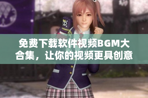 免費(fèi)下載軟件視頻BGM大合集，讓你的視頻更具創(chuàng)意！