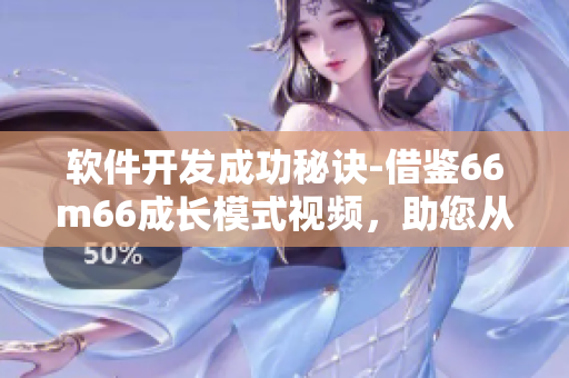 軟件開發(fā)成功秘訣-借鑒66m66成長模式視頻，助您從大陸4走向成功