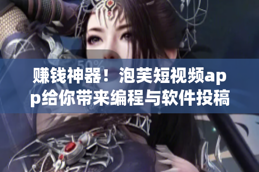 賺錢神器！泡芙短視頻app給你帶來編程與軟件投稿！