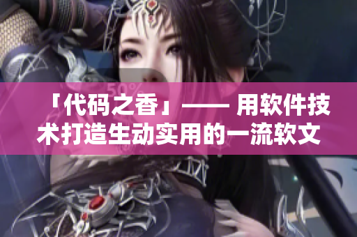 「代碼之香」—— 用軟件技術(shù)打造生動實用的一流軟文