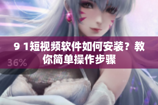 9 1短視頻軟件如何安裝？教你簡單操作步驟