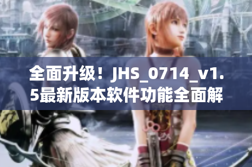 全面升級！JHS_0714_v1.5最新版本軟件功能全面解析