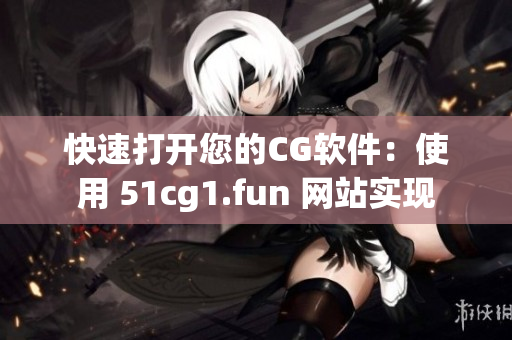 快速打開您的CG軟件：使用 51cg1.fun 網(wǎng)站實(shí)現(xiàn)