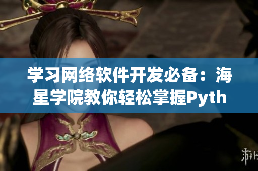 學習網絡軟件開發(fā)必備：海星學院教你輕松掌握Python網絡編程！