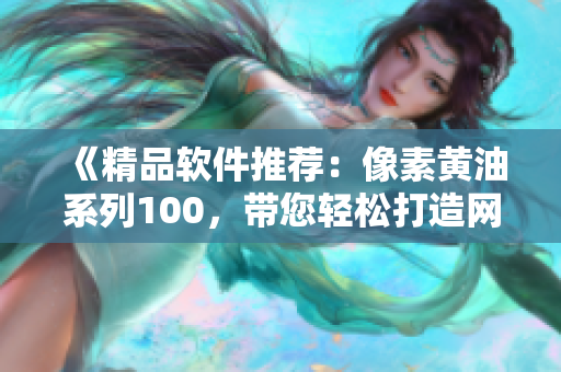 《精品軟件推薦：像素黃油系列100，帶您輕松打造網(wǎng)絡(luò)應(yīng)用！》