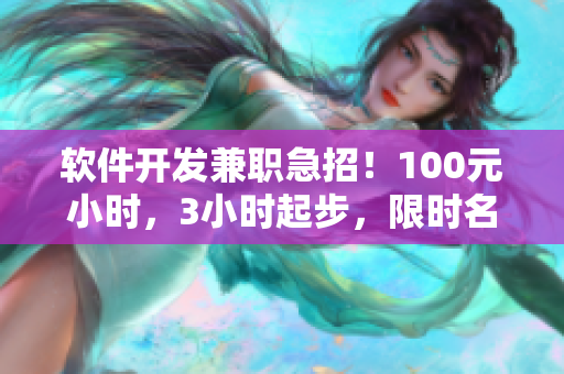 軟件開發(fā)兼職急招！100元小時，3小時起步，限時名額！