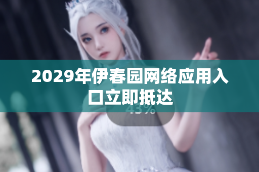 2029年伊春園網(wǎng)絡(luò)應(yīng)用入口立即抵達