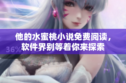 他的水蜜桃小說(shuō)免費(fèi)閱讀，軟件界別等著你來(lái)探索