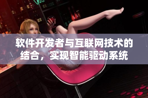 軟件開(kāi)發(fā)者與互聯(lián)網(wǎng)技術(shù)的結(jié)合，實(shí)現(xiàn)智能驅(qū)動(dòng)系統(tǒng)