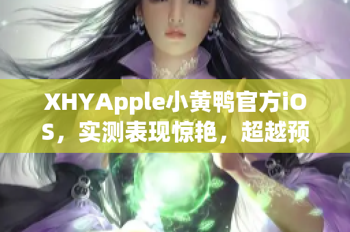 XHYApple小黃鴨官方iOS，實測表現驚艷，超越預期！