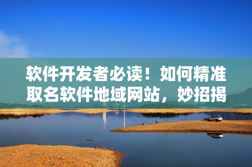 軟件開發(fā)者必讀！如何精準(zhǔn)取名軟件地域網(wǎng)站，妙招揭秘