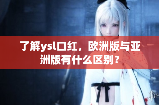 了解ysl口紅，歐洲版與亞洲版有什么區(qū)別？