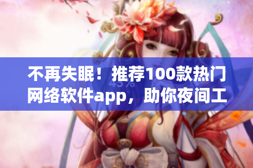 不再失眠！推薦100款熱門網(wǎng)絡(luò)軟件app，助你夜間工作娛樂得心應(yīng)手
