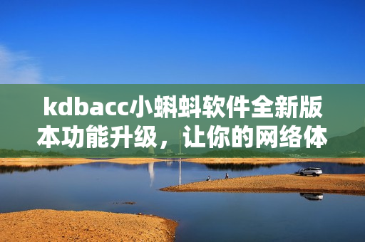 kdbacc小蝌蚪軟件全新版本功能升級，讓你的網(wǎng)絡(luò)體驗更暢快
