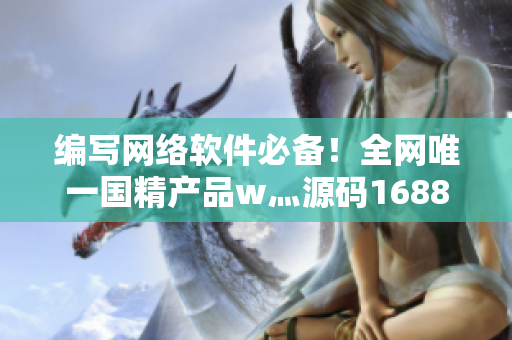 編寫網(wǎng)絡(luò)軟件必備！全網(wǎng)唯一國精產(chǎn)品w灬源碼1688