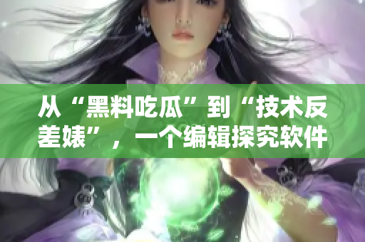從“黑料吃瓜”到“技術反差婊”，一個編輯探究軟件開發(fā)成功的關鍵