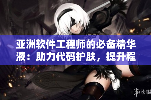 亞洲軟件工程師的必備精華液：助力代碼護膚，提升程序質(zhì)量