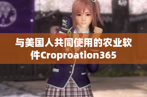 與美國(guó)人共同使用的農(nóng)業(yè)軟件Croproation365
