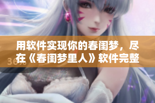 用軟件實(shí)現(xiàn)你的春閨夢，盡在《春閨夢里人》軟件完整版！