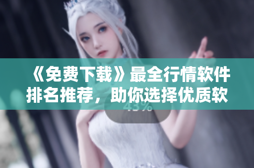 《免費下載》最全行情軟件排名推薦，助你選擇優(yōu)質軟件
