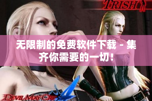 無(wú)限制的免費(fèi)軟件下載 - 集齊你需要的一切！