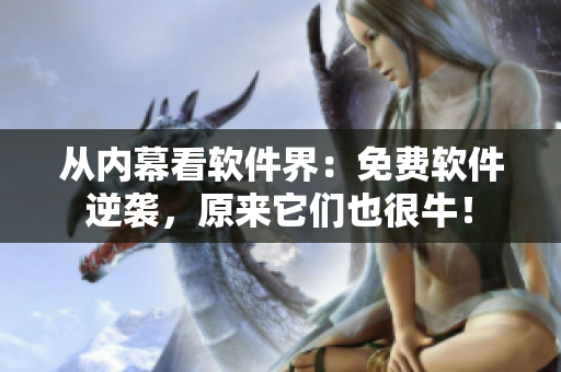 從內(nèi)幕看軟件界：免費軟件逆襲，原來它們也很牛！