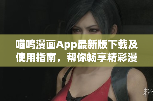喵嗚漫畫App最新版下載及使用指南，幫你暢享精彩漫畫世界