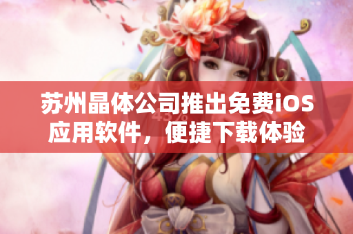 蘇州晶體公司推出免費(fèi)iOS應(yīng)用軟件，便捷下載體驗(yàn)