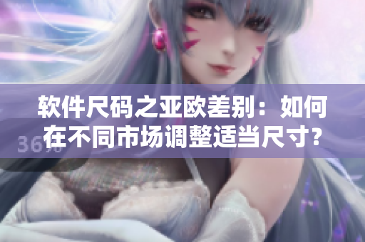 軟件尺碼之亞歐差別：如何在不同市場調(diào)整適當(dāng)尺寸？