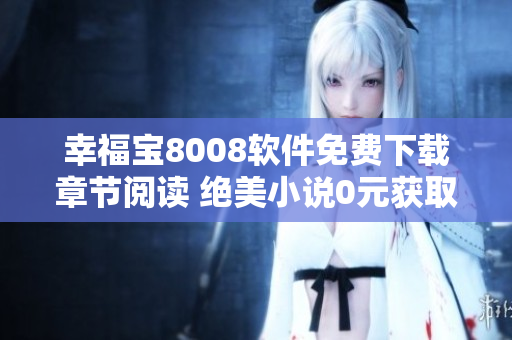 幸福寶8008軟件免費下載章節(jié)閱讀 絕美小說0元獲取