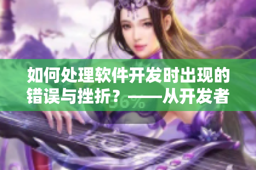 如何處理軟件開發(fā)時(shí)出現(xiàn)的錯(cuò)誤與挫折？——從開發(fā)者心理角度探究