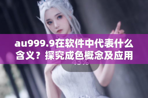 au999.9在軟件中代表什么含義？探究成色概念及應用！