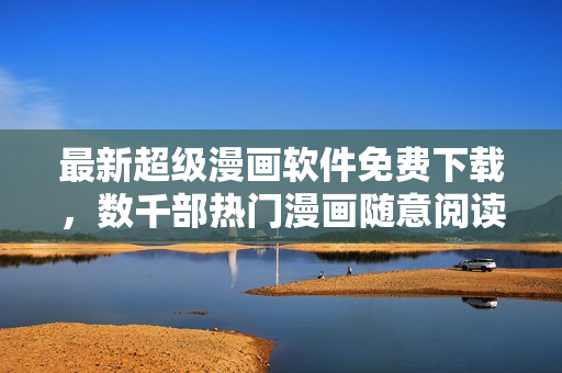 最新超級(jí)漫畫軟件免費(fèi)下載，數(shù)千部熱門漫畫隨意閱讀