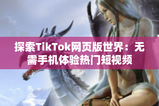 探索TikTok網(wǎng)頁版世界：無需手機(jī)體驗(yàn)熱門短視頻