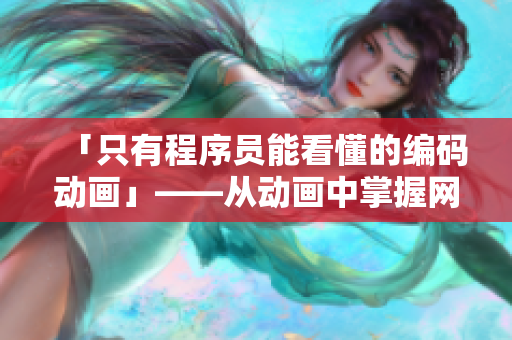 「只有程序員能看懂的編碼動畫」——從動畫中掌握網(wǎng)絡(luò)編程實戰(zhàn)技能