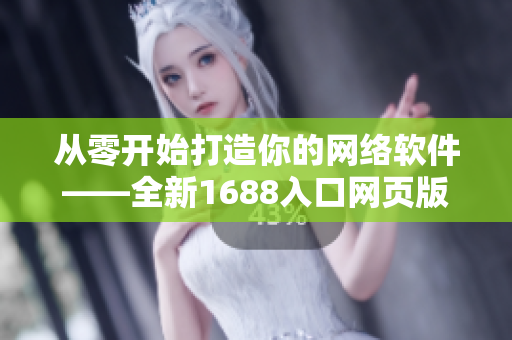 從零開(kāi)始打造你的網(wǎng)絡(luò)軟件——全新1688入口網(wǎng)頁(yè)版
