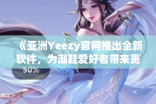 《亞洲Yeezy官網(wǎng)推出全新軟件，為潮鞋愛(ài)好者帶來(lái)更便捷體驗(yàn)》