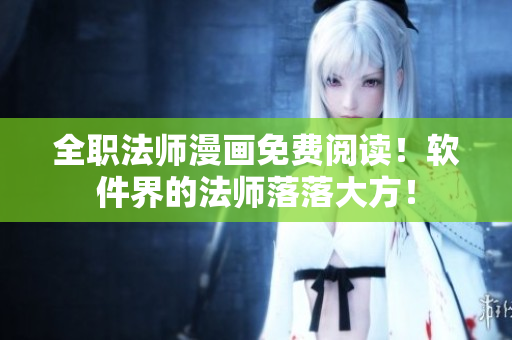 全職法師漫畫免費(fèi)閱讀！軟件界的法師落落大方！