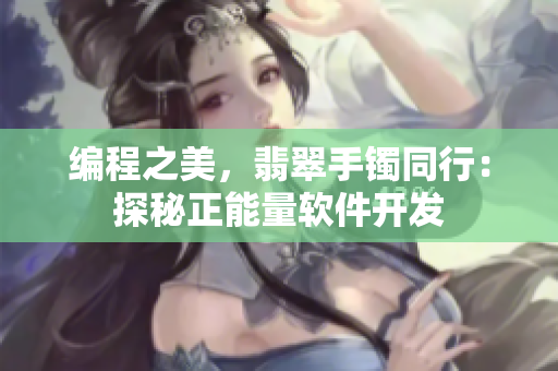 編程之美，翡翠手鐲同行：探秘正能量軟件開發(fā)