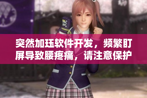 突然加玨軟件開發(fā)，頻繁盯屏導致腰疼痛，請注意保護腰部健康