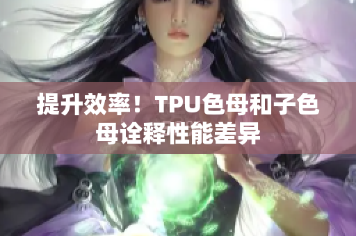 提升效率！TPU色母和子色母詮釋性能差異