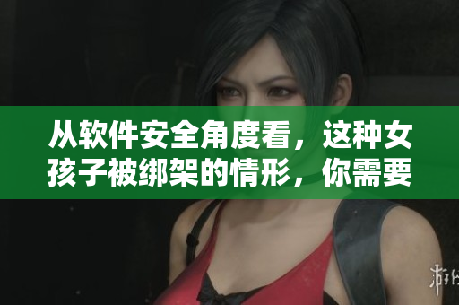 從軟件安全角度看，這種女孩子被綁架的情形，你需要了解!